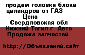 продам головка блока цилиндров от ГАЗ 406 › Цена ­ 5 000 - Свердловская обл., Нижний Тагил г. Авто » Продажа запчастей   